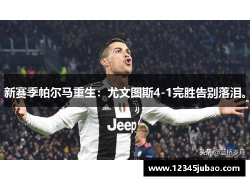 新赛季帕尔马重生:尤文图斯4-1完胜告别落泪。